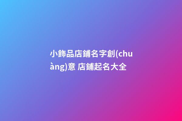 小飾品店鋪名字創(chuàng)意 店鋪起名大全
